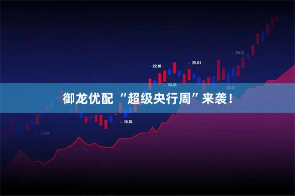 御龙优配 “超级央行周”来袭!