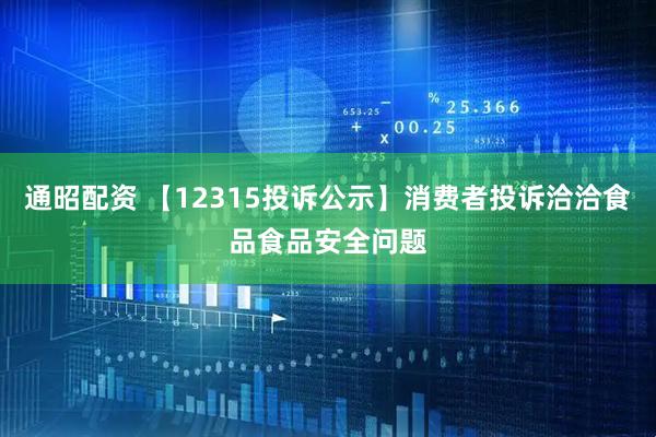 通昭配资 【12315投诉公示】消费者投诉洽洽食品食品安全问题
