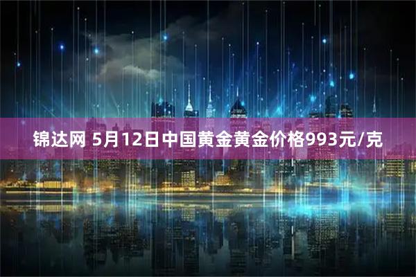锦达网 5月12日中国黄金黄金价格993元/克