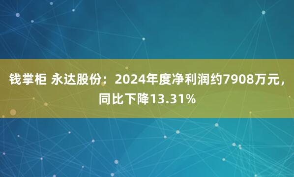 钱掌柜 永达股份：2024年度净利润约7908万元，同比下降13.31%