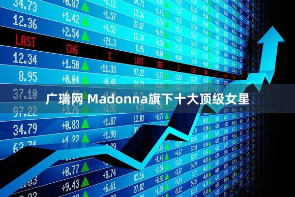 广瑞网 Madonna旗下十大顶级女星