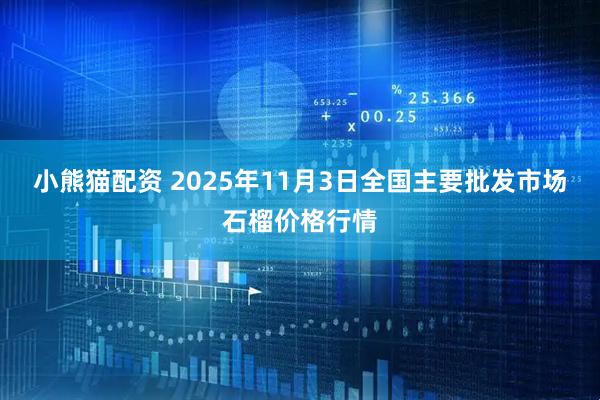 小熊猫配资 2025年11月3日全国主要批发市场石榴价格行情