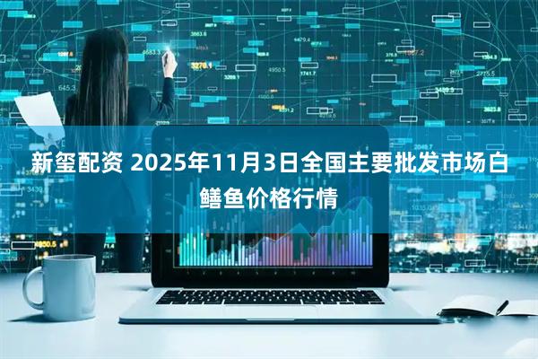 新玺配资 2025年11月3日全国主要批发市场白鳝鱼价格行情
