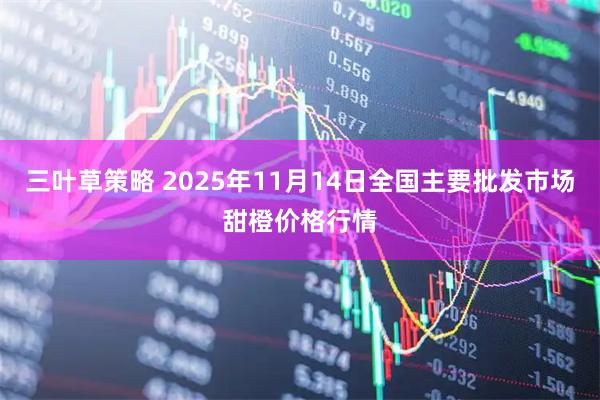 三叶草策略 2025年11月14日全国主要批发市场甜橙价格行情