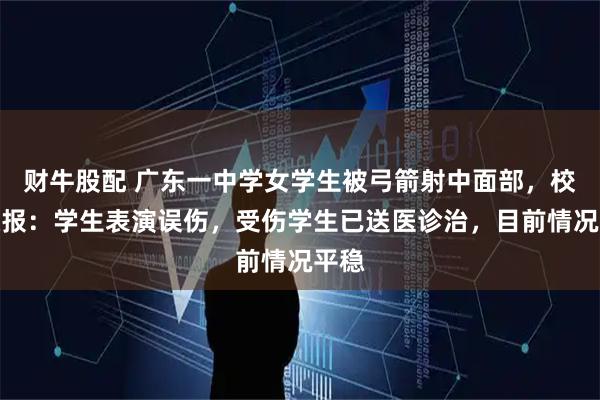 财牛股配 广东一中学女学生被弓箭射中面部，校方通报：学生表演误伤，受伤学生已送医诊治，目前情况平稳