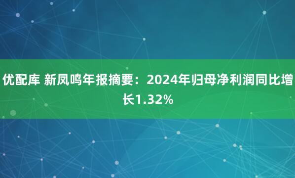 优配库 新凤鸣年报摘要：2024年归母净利润同比增长1.32%