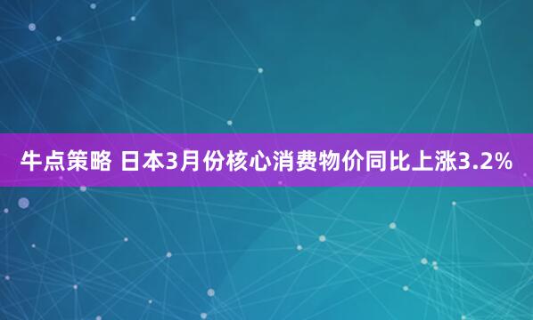 牛点策略 日本3月份核心消费物价同比上涨3.2%