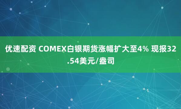 优速配资 COMEX白银期货涨幅扩大至4% 现报32.54美元/盎司