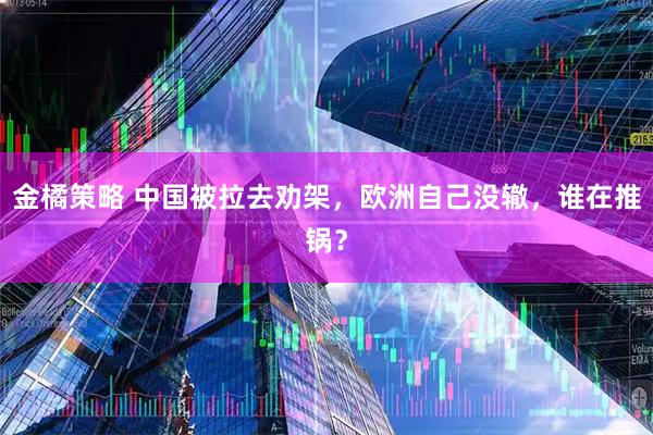 金橘策略 中国被拉去劝架，欧洲自己没辙，谁在推锅？